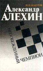 Шахматы > книги > скачать «Александр Алехин. Непобежденный чемпион» Шабуров Юрий Николаевич Москва. «Голос», 1992 г., 256 стр.