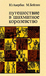 Шахматы > книги > скачать «Путешествие в шахматное королевство» Авербах Юрий. Бейлин Михаил Москва. «Физкультура и спорт», 1972 г., 288 стр.