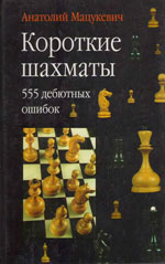 Шахматы > книги > скачать «Короткие шахматы: 555 дебютных ошибок» Мацукевич Анатолий Александрович Москва. «Астрель», 2002 г., 361 стр.
