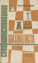 Шахматы > книги > скачать «Совершенствование шахматиста» Рохлин Яков Герасимович Москва. «Всероссийский шахматный клуб», 1968 г., 96 стр.