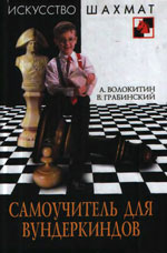 Шахматы > книги > скачать «Самоучитель для вундеркиндов» Волокитин Андрей, Грабинский Владимир Москва. «Рипол Классик», 2009 г., 192 стр.