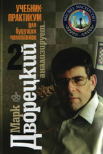 Шахматы > книги > скачать «Марк Дворецкий анализирует. Учебник-практикум для будущих чемпионов». Том 2 Дворецкий Марк Израилевич Москва. «Новости», 2008 г., 256 стр.