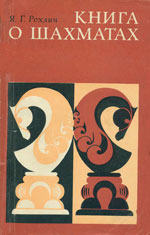 «Книга о шахматах» Рохлин Яков Герасимович Москва. «Советская Россия», 1975 г., 208 стр.
